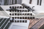 电视业的黄金时代，广电学毕业生的选择，广电业黄金时代的辉煌，广电学毕业生就业趋势分析及前景展望