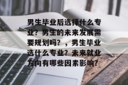 男生毕业后选择什么专业？男生的未来发展需要规划吗？，男生毕业选什么专业？未来就业方向有哪些因素影响？