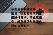 毕业后的职业选择，从前景、技能和需求的角度进行分析，毕业后应变，就业趋势与技能选择的全面解析