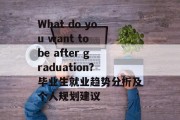 What do you want to be after graduation?毕业生就业趋势分析及个人规划建议