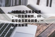 00后毕业生就业前景，一份全面解析，00后毕业生就业前景，一份全面解读