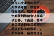 毕业后的宿舍生活会成为你心中永恒的回忆。大学四年里，你舍友、宿舍环境、房间设施和空间规划等都会让你难以忘怀。下面是一些毕业后宿舍的生活总结，希望对你有所帮助。，大学四年，宿舍生活点滴