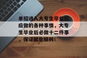 单招进入大专生毕业后应做的各种事情，大专生毕业后必做十二件事，保证就业顺利！