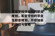 军官学校毕业后的职业规划，军官学校的毕业生职业规划，升职加薪的路径与策略