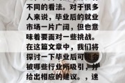 毕业后的选择和职业规划是一个充满变数的决定，不同的人可能会有不同的看法。对于很多人来说，毕业后的就业市场一片广阔，但也意味着要面对一些挑战。在这篇文章中，我们将探讨一下毕业后可能会被哪些行业所吸引，并给出相应的建议。，迷茫毕业生应如何看待就业市场变化，职业规划与策略