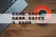走出校园，走向战场，热血沸腾，走进大学生活，走向战场