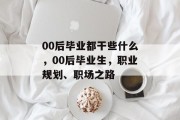 00后毕业都干些什么，00后毕业生，职业规划、职场之路