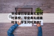 学校举行毕业典礼后何时离校，毕业典礼结束时分！学生何时离校?