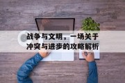 战争与文明，一场关于冲突与进步的攻略解析
