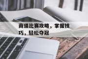 商道比赛攻略，掌握技巧，轻松夺冠
