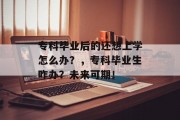专科毕业后的还想上学怎么办？，专科毕业生咋办？未来可期！