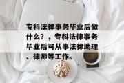 专科法律事务毕业后做什么？，专科法律事务毕业后可从事法律助理、律师等工作。
