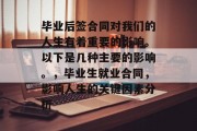毕业后签合同对我们的人生有着重要的影响。以下是几种主要的影响。，毕业生就业合同，影响人生的关键因素分析