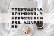 学前教育毕业后可以从事的多种职业选择，学前教育毕业生职业方向多元化，从幼儿教师到园长