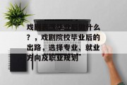 戏剧表演毕业后做什么？，戏剧院校毕业后的出路，选择专业、就业方向及职业规划