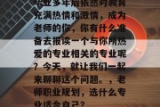 毕业多年后依然对教育充满热情和激情，成为老师的你，你有什么准备去报读一个与你所热爱的专业相关的专业呢？今天，就让我们一起来聊聊这个问题。，老师职业规划，选什么专业适合自己？