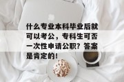 什么专业本科毕业后就可以考公，专科生可否一次性申请公职？答案是肯定的！