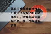 体育生毕业后能当什么？如何适应变化的职场环境？，体育生毕业后的出路，找工作或自我创业