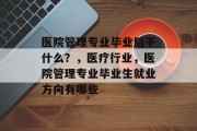 医院管理专业毕业后干什么？，医疗行业，医院管理专业毕业生就业方向有哪些