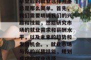 毕业后的就业选择并不总是那么简单。首先，我们需要明确我们的兴趣和技能，然后研究市场的就业需求和薪酬水平，以及未来的趋势和发展机会。，就业市场与你的兴趣技能，规划成功的就业选择