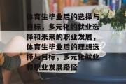 体育生毕业后的选择与目标，多元化的就业选择和未来的职业发展，体育生毕业后的理想选择与目标，多元化就业和职业发展路径