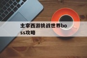 主宰西游挑战世界boss攻略