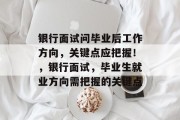 银行面试问毕业后工作方向，关键点应把握！，银行面试，毕业生就业方向需把握的关键点