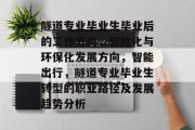 隧道专业毕业生毕业后的工作方向，智能化与环保化发展方向，智能出行，隧道专业毕业生转型的职业路径及发展趋势分析