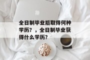 全日制毕业后取得何种学历？，全日制毕业获得什么学历？