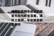 建筑工程师毕业后的就业方向与职业发展，建筑工程师，毕业就业前景分析