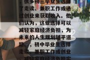 在中考前的复习压力下，很多初三毕业生选择了走读、兼职工作或通过创业来获取收入。他们认为，这些选择可以减轻家庭经济负担，为未来的人生规划铺平道路。，初中毕业生选择走读、兼职工作或创业，减轻家庭经济负担实现人生规划