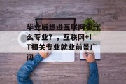 毕业后想进互联网学什么专业？，互联网+IT相关专业就业前景广阔