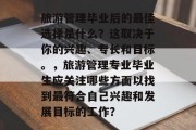 旅游管理毕业后的最佳选择是什么？这取决于你的兴趣、专长和目标。，旅游管理专业毕业生应关注哪些方面以找到最符合自己兴趣和发展目标的工作？