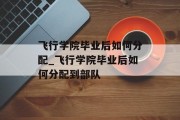飞行学院毕业后如何分配_飞行学院毕业后如何分配到部队