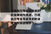 行政执行专业毕业后的职业规划与挑战，行政执行专业毕业生的职业规划与挑战探析
