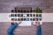 男生毕业后从事什么比较有前途，男生毕业后可以选择的工作前景分析