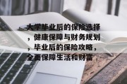 大学毕业后的保险选择，健康保障与财务规划，毕业后的保险攻略，全面保障生活和财富