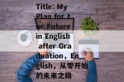 Title: My Plan for the Future in English after Graduation，English，从零开始的未来之路