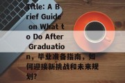 Title: A Brief Guide on What to Do After Graduation，毕业准备指南，如何迎接新挑战和未来规划?