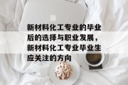新材料化工专业的毕业后的选择与职业发展，新材料化工专业毕业生应关注的方向