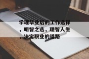 学理毕业后的工作选择，明智之选，理智人生，决定职业的道路