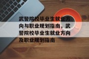 武警院校毕业生就业方向与职业规划指南，武警院校毕业生就业方向及职业规划指南