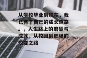 从学校毕业到现在，我已有了自己的成长道路。，人生路上的磨砺与成就，从校园到职场的蜕变之路