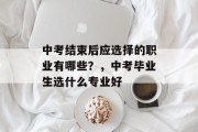 中考结束后应选择的职业有哪些？，中考毕业生选什么专业好