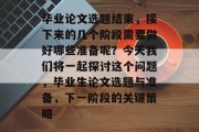 毕业论文选题结束，接下来的几个阶段需要做好哪些准备呢？今天我们将一起探讨这个问题，毕业生论文选题与准备，下一阶段的关键策略