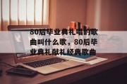 80后毕业典礼唱的歌曲叫什么歌，80后毕业典礼献礼经典歌曲