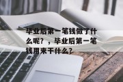 毕业后第一笔钱做了什么呢？，毕业后第一笔钱用来干什么？