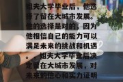 姐夫大学毕业后，他选择了留在大城市发展。他的选择是对的，因为他相信自己的能力可以满足未来的挑战和机遇。，姐夫大学毕业后决定留在大城市发展，对未来的信心和实力证明
