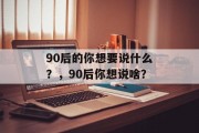 90后的你想要说什么？，90后你想说啥？