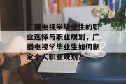 广播电视学毕业生的职业选择与职业规划，广播电视学毕业生如何制定个人职业规划？